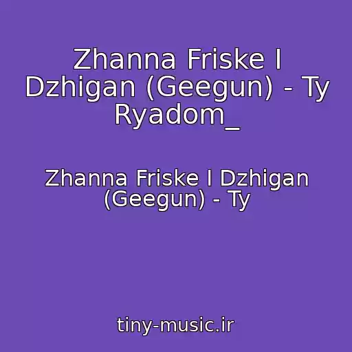 کاور آهنگ Zhanna Friske I Dzhigan (Geegun) - Ty Ryadom_ از Zhanna Friske I Dzhigan (Geegun) - Ty