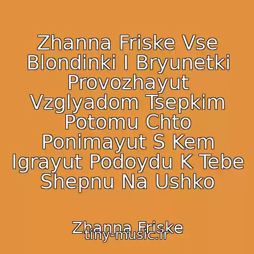 کاور آهنگ Zhanna Friske Vse Blondinki I Bryunetki Provozhayut Vzglyadom Tsepkim Potomu Chto Ponimayut S Kem Igrayut Podoydu K Tebe Shepnu Na Ushko از Zhanna Friske