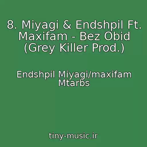 کاور آهنگ 8. Miyagi & Endshpil Ft. Maxifam - Bez Obid (Grey Killer Prod.) از Endshpil Miyagi/maxifam Mtarbs