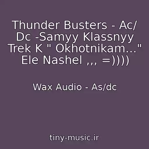 کاور آهنگ Thunder Busters - Ac/ Dc -Samyy Klassnyy Trek K " Okhotnikam..." Ele Nashel ,,, =)))) از Wax Audio - As/dc