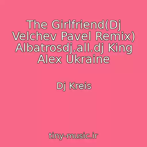 کاور آهنگ The Girlfriend(Dj Velchev Pavel Remix) Albatrosdj.all.dj King Alex Ukraine از Dj Kreis