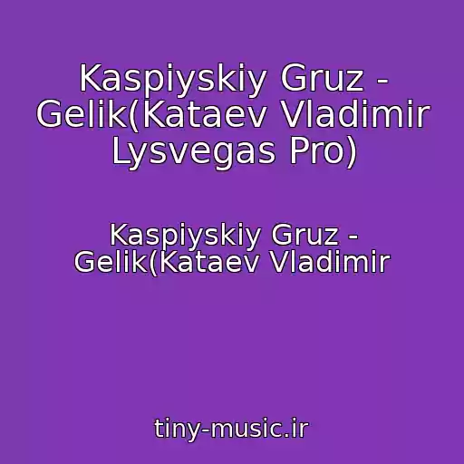 کاور آهنگ Kaspiyskiy Gruz - Gelik(Kataev Vladimir Lysvegas Pro) از Kaspiyskiy Gruz - Gelik(Kataev Vladimir