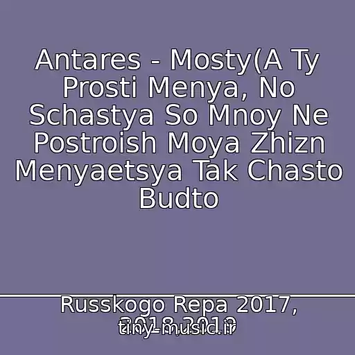 کاور آهنگ Antares - Mosty(A Ty Prosti Menya, No Schastya So Mnoy Ne Postroish Moya Zhizn Menyaetsya Tak Chasto Budto از Antares__________________________________________Novinki Russkogo Repa 2017, 2018,2019