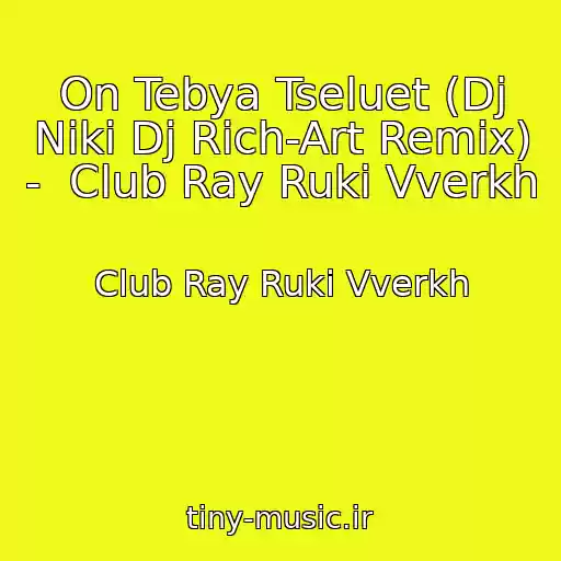 کاور آهنگ On Tebya Tseluet (Dj Niki Dj Rich-Art Remix) -  Club Ray Ruki Vverkh از Club Ray Ruki Vverkh