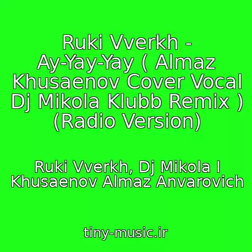 کاور آهنگ Ruki Vverkh - Ay-Yay-Yay ( Almaz Khusaenov Cover Vocal Dj Mikola Klubb Remix ) (Radio Version) از Ruki Vverkh, Dj Mikola I Khusaenov Almaz Anvarovich