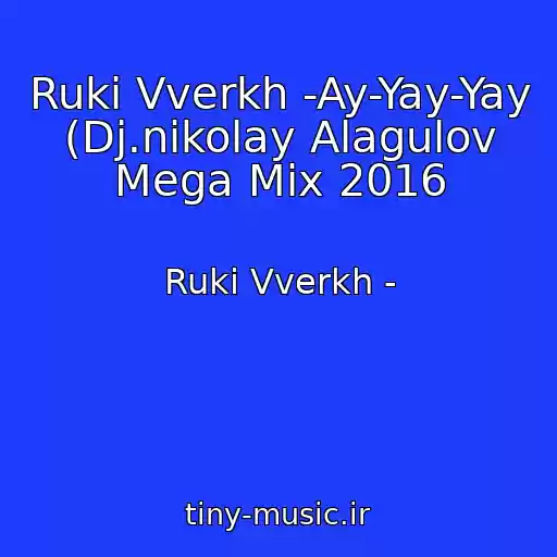 کاور آهنگ Ruki Vverkh -Ay-Yay-Yay (Dj.nikolay Alagulov Mega Mix 2016 از Ruki Vverkh -