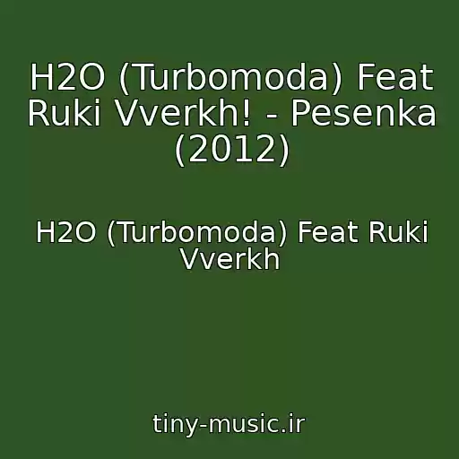 کاور آهنگ H2O (Turbomoda) Feat Ruki Vverkh! - Pesenka (2012) از H2O (Turbomoda) Feat Ruki Vverkh
