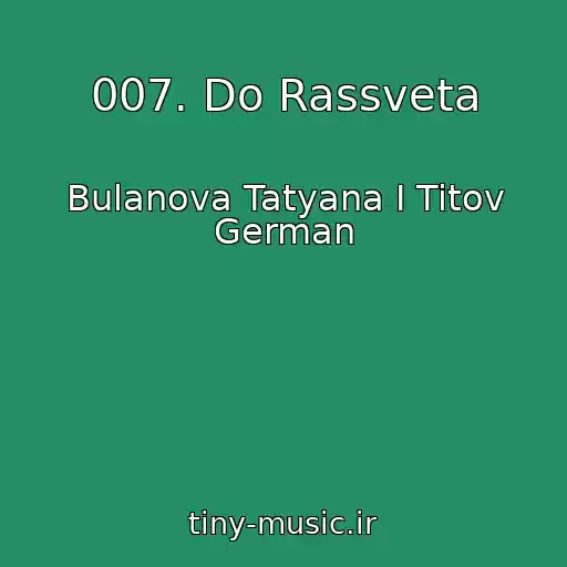 کاور آهنگ 007. Do Rassveta از Bulanova Tatyana I Titov German