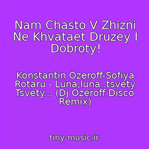 کاور آهنگ Nam Chasto V Zhizni Ne Khvataet Druzey I Dobroty! از Konstantin Ozeroff-Sofiya Rotaru - Luna,luna..tsvety Tsvety... (Dj Ozeroff Disco Remix)
