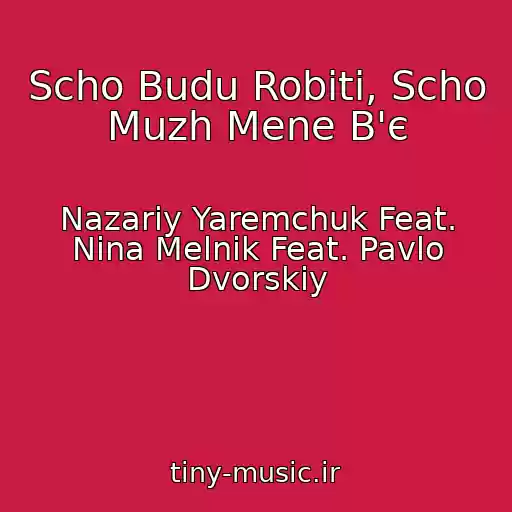 کاور آهنگ Scho Budu Robiti, Scho Muzh Mene B'є از Nazarіy Yaremchuk Feat. Nіna Melnik Feat. Pavlo Dvorskiy