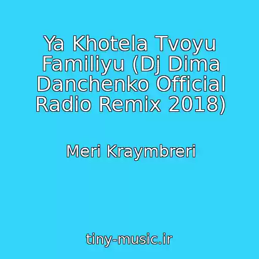 کاور آهنگ Ya Khotela Tvoyu Familiyu (Dj Dima Danchenko Official Radio Remix 2018) از Meri Kraymbreri