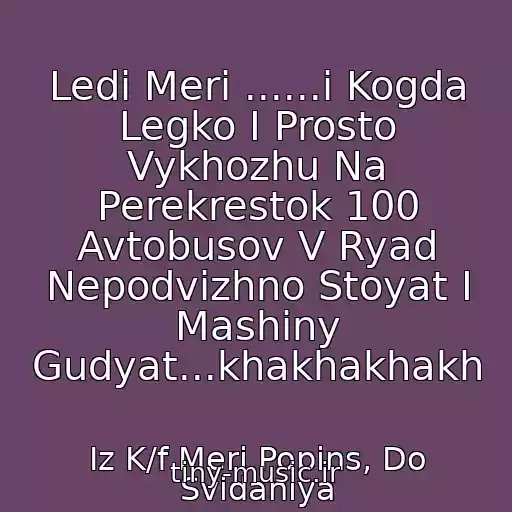 کاور آهنگ Ledi Meri ......i Kogda Legko I Prosto Vykhozhu Na Perekrestok 100 Avtobusov V Ryad Nepodvizhno Stoyat I Mashiny Gudyat...khakhakhakh از Iz K/f Meri Popins, Do Svidaniya