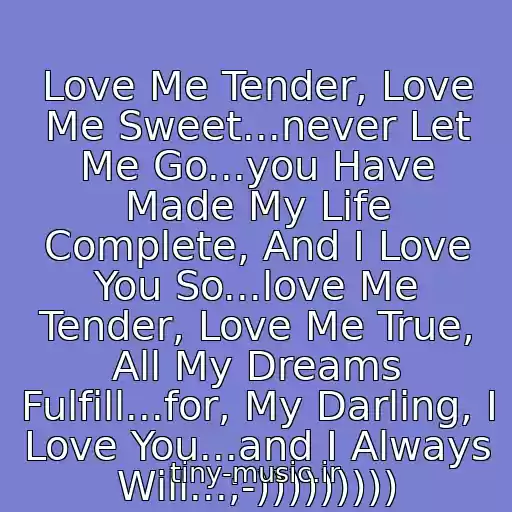 کاور آهنگ Love Me Tender, Love Me Sweet...never Let Me Go...you Have Made My Life Complete, And I Love You So...love Me Tender, Love Me True, All My Dreams Fulfill...for, My Darling, I Love You...and I Always Will...;-))))))))) از Elvis Presley