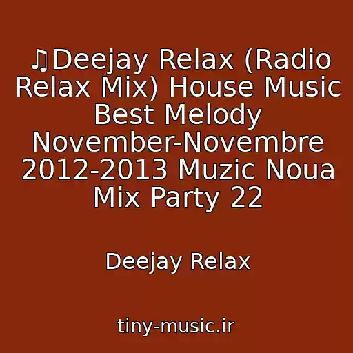 کاور آهنگ ♫Deejay Relax (Radio Relax Mix) House Music Best Melody November-Novembre 2012-2013 Muzic Noua Mix Party 22 از Deejay Relax