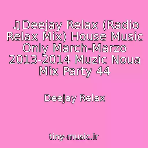 کاور آهنگ ♫Deejay Relax (Radio Relax Mix) House Music Only March-Marzo 2013-2014 Muzic Noua Mix Party 44 از Deejay Relax