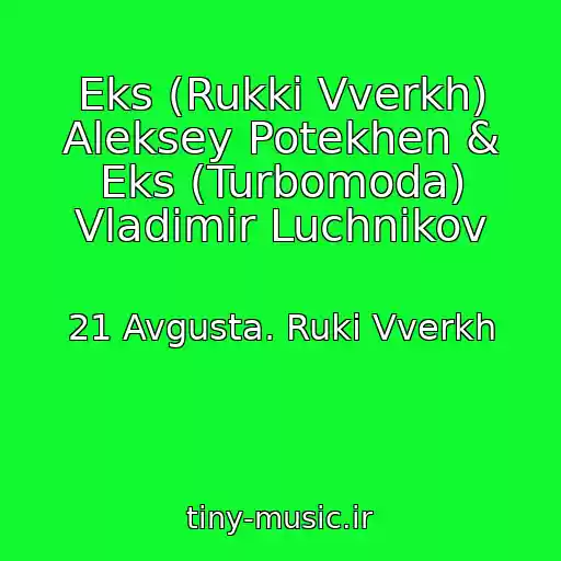 کاور آهنگ Eks (Rukki Vverkh) Aleksey Potekhen & Eks (Turbomoda) Vladimir Luchnikov از 21 Avgusta. Ruki Vverkh