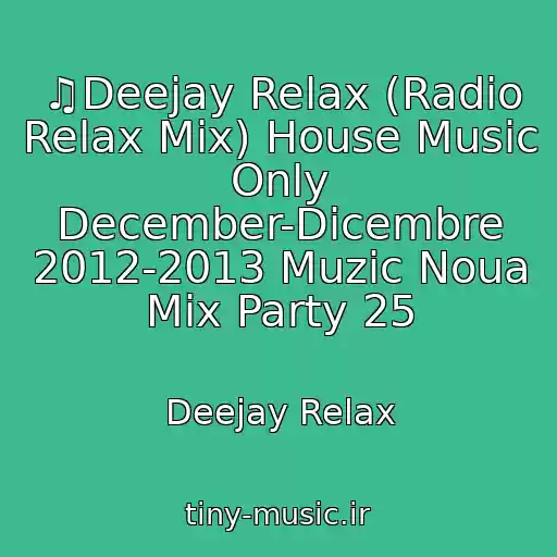 کاور آهنگ ♫Deejay Relax (Radio Relax Mix) House Music Only December-Dicembre 2012-2013 Muzic Noua Mix Party 25 از Deejay Relax