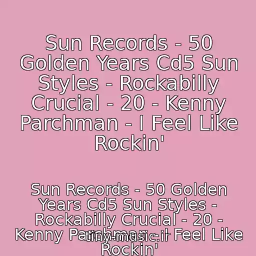 کاور آهنگ Sun Records - 50 Golden Years Cd5 Sun Styles - Rockabilly Crucial - 20 - Kenny Parchman - I Feel Like Rockin' از Sun Records - 50 Golden Years Cd5 Sun Styles - Rockabilly Crucial - 20 - Kenny Parchman - I Feel Like Rockin'