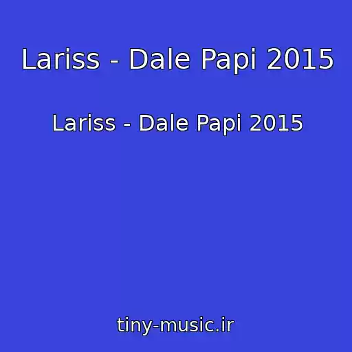 کاور آهنگ Lariss - Dale Papi 2015 از Lariss - Dale Papi 2015