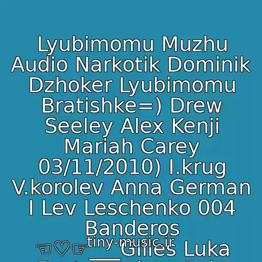 کاور آهنگ Lyubimomu Muzhu Audio Narkotik Dominik Dzhoker Lyubimomu Bratishke=) Drew Seeley Alex Kenji Mariah Carey 03/11/2010) I.krug V.korolev Anna German I Lev Leschenko 004 Banderos ☜♡☞___Gilles Luka Feat.nyusha ►Lalo Project Ft. Ael از Neizvestnyy Ispolnitel