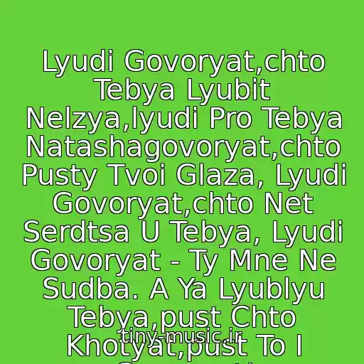کاور آهنگ Lyudi Govoryat,chto Tebya Lyubit Nelzya,lyudi Pro Tebya Natashagovoryat,chto Pusty Tvoi Glaza, Lyudi Govoryat,chto Net Serdtsa U Tebya, Lyudi Govoryat - Ty Mne Ne Sudba. A Ya Lyublyu Tebya,pust Chto Khotyat,pust To I Govoryat! از Nartsiss Per