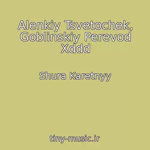 کاور آهنگ Alenkiy Tsvetochek, Goblinskiy Perevod Xddd از Shura Karetnyy