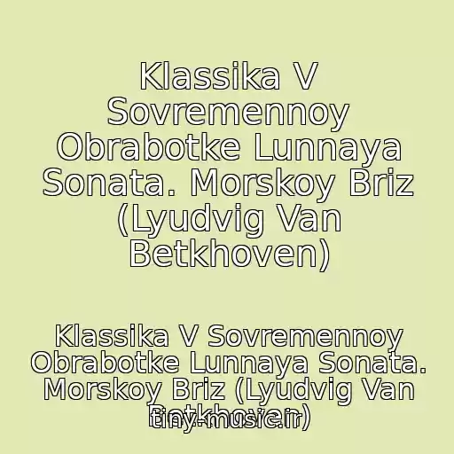 کاور آهنگ Klassika V Sovremennoy Obrabotke Lunnaya Sonata. Morskoy Briz (Lyudvig Van Betkhoven) از Klassika V Sovremennoy Obrabotke Lunnaya Sonata. Morskoy Briz (Lyudvig Van Betkhoven)
