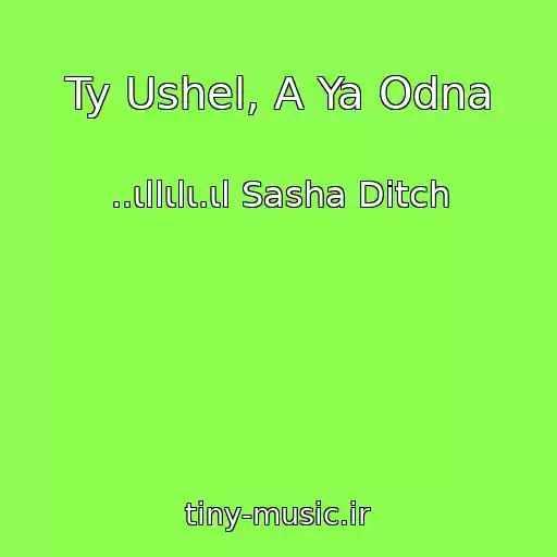 کاور آهنگ Ty Ushel, A Ya Odna از ..ιllιlι.ιl Sasha Ditch