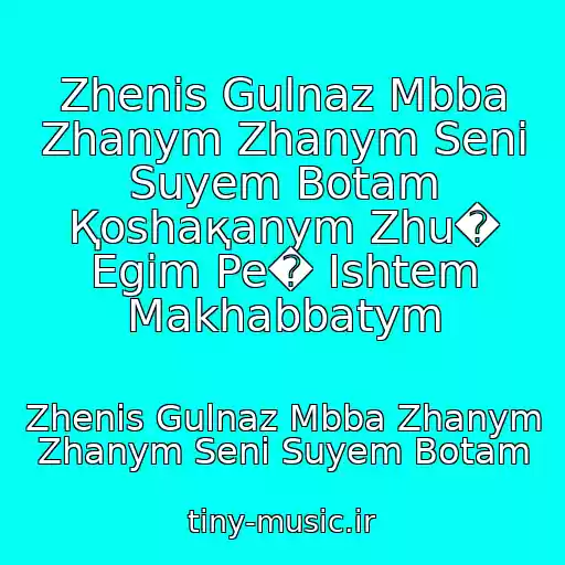 کاور آهنگ Zhenis Gulnaz Mbba Zhanym Zhanym Senі Suyem Botam Қoshaқanym Zhu� Egіm Pe� Іshtem Makhabbatym از Zhenis Gulnaz Mbba Zhanym Zhanym Senі Suyem Botam