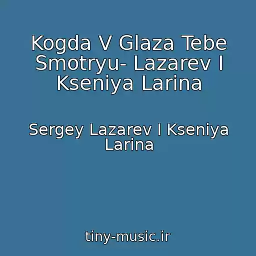 کاور آهنگ Kogda V Glaza Tebe Smotryu- Lazarev I Kseniya Larina از Sergey Lazarev I Kseniya Larina