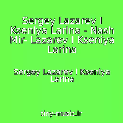 کاور آهنگ Sergey Lazarev I Kseniya Larina - Nash Mir- Lazarev I Kseniya Larina از Sergey Lazarev I Kseniya Larina