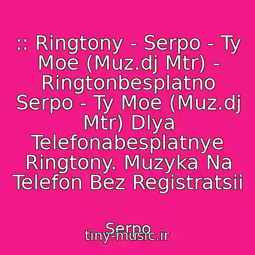 کاور آهنگ :: Ringtony - Serpo - Ty Moe (Muz.dj Mtr) - Ringtonbesplatno Serpo - Ty Moe (Muz.dj Mtr) Dlya Telefonabesplatnye Ringtony. Muzyka Na Telefon Bez Registratsii از Serpo