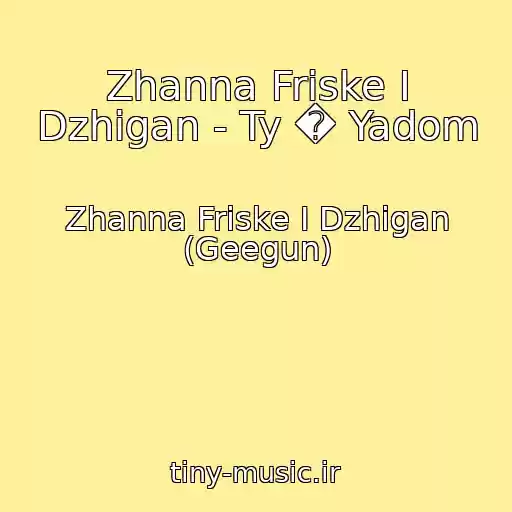 کاور آهنگ Zhanna Friske I Dzhigan - Ty � Yadom از Zhanna Friske I Dzhigan (Geegun)