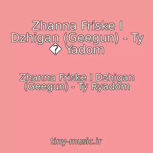 کاور آهنگ Zhanna Friske I Dzhigan (Geegun) - Ty � Yadom از Zhanna Friske I Dzhigan (Geegun) - Ty Ryadom