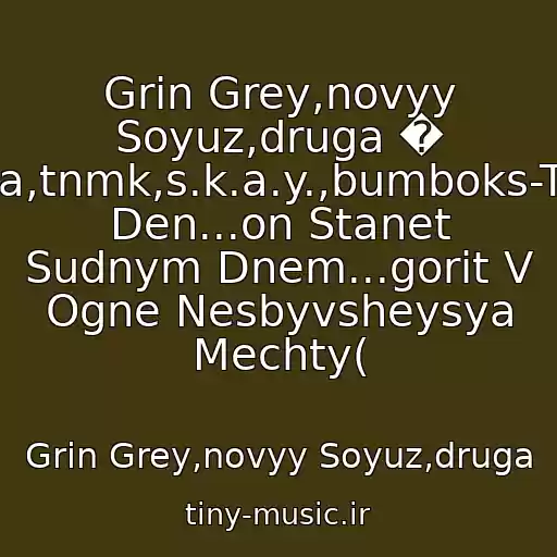 کاور آهنگ Grin Grey,novyy Soyuz,druga � Іka,tnmk,s.k.a.y.,bumboks-Tot Den...on Stanet Sudnym Dnem...gorit V Ogne Nesbyvsheysya Mechty( از Grin Grey,novyy Soyuz,druga