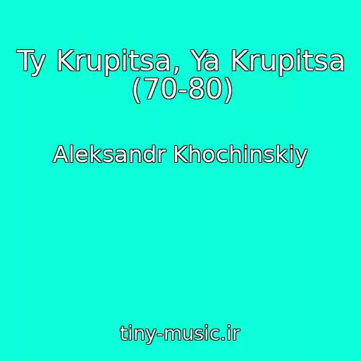 کاور آهنگ Ty Krupitsa, Ya Krupitsa (70-80) از Aleksandr Khochinskiy