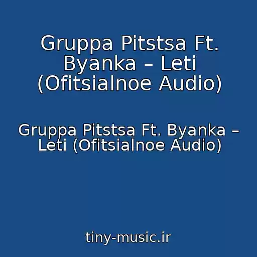 کاور آهنگ Gruppa Pitstsa Ft. Byanka – Leti (Ofitsialnoe Audio) از Gruppa Pitstsa Ft. Byanka – Leti (Ofitsialnoe Audio)