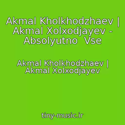 کاور آهنگ Akmal Kholkhodzhaev | Akmal Xolxodjayev - Absolyutno  Vse از Akmal Kholkhodzhaev | Akmal Xolxodjayev