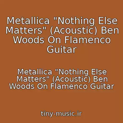کاور آهنگ Metallica "Nothing Else Matters" (Acoustic) Ben Woods On Flamenco Guitar از Metallica "Nothing Else Matters" (Acoustic) Ben Woods On Flamenco Guitar