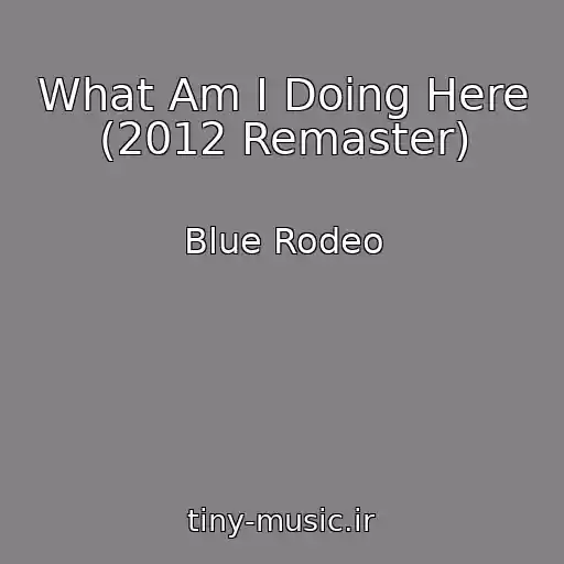 کاور آهنگ What Am I Doing Here (2012 Remaster) از Blue Rodeo