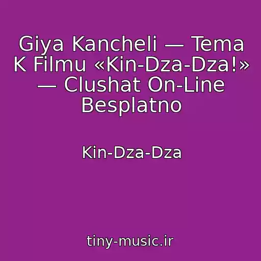 کاور آهنگ Giya Kancheli — Tema K Filmu «Kin-Dza-Dza!» — Clushat On-Line Besplatno از Kin-Dza-Dza
