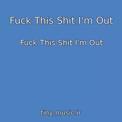 کاور آهنگ Fuck This Shit I'm Out از Fuck This Shit I'm Out