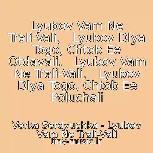 کاور آهنگ Lyubov Vam Ne Trali-Vali,   Lyubov Dlya Togo, Chtob Ee Otdavali.   Lyubov Vam Ne Trali-Vali,   Lyubov Dlya Togo, Chtob Ee Poluchali از Verka Serdyuchka - Lyubov Vam Ne Trali-Vali