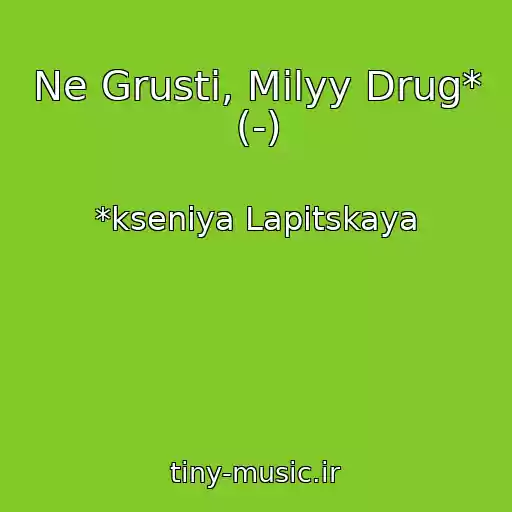 کاور آهنگ Ne Grusti, Milyy Drug* (-) از *kseniya Lapitskaya