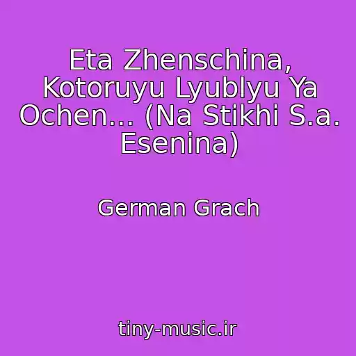 کاور آهنگ Eta Zhenschina, Kotoruyu Lyublyu Ya Ochen... (Na Stikhi S.a. Esenina) از German Grach