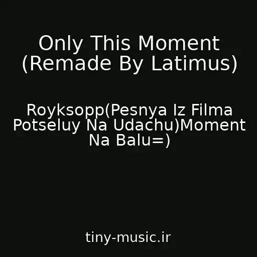 کاور آهنگ Only This Moment (Remade By Latimus) از Royksopp(Pesnya Iz Filma Potseluy Na Udachu)Moment Na Balu=)