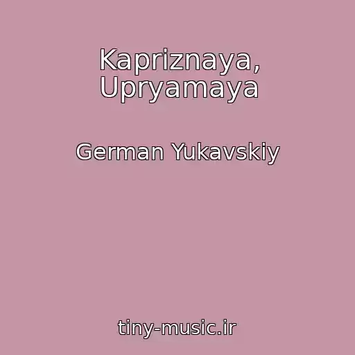 کاور آهنگ Kapriznaya, Upryamaya از German Yukavskiy