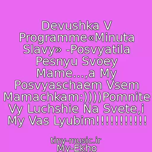 کاور آهنگ Devushka V Programme«Minuta Slavy» -Posvyatila Pesnyu Svoey Mame...,a My Posvyaschaem Vsem Mamachkam:))))Pomnite Vy Luchshie Na Svete,i My Vas Lyubim!!!!!!!!!!! از My-Ekho
