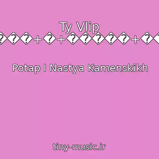 کاور آهنگ Ty Vlip Filipp----->�����+�+�����+��������� از Potap I Nastya Kamenskikh