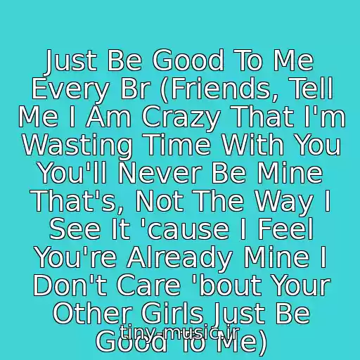 کاور آهنگ Just Be Good To Me Every Br (Friends, Tell Me I Am Crazy That I'm Wasting Time With You You'll Never Be Mine That's, Not The Way I See It 'cause I Feel You're Already Mine I Don't Care 'bout Your Other Girls Just Be Good To Me) از Karmah